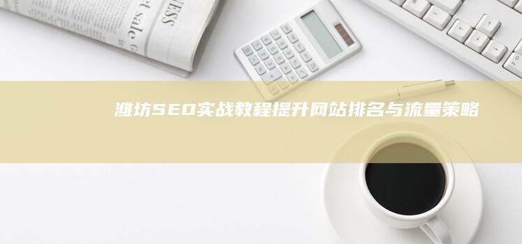 潍坊SEO实战教程：提升网站排名与流量策略